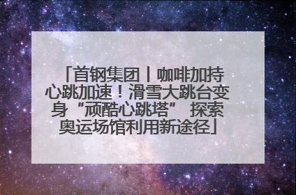 首钢集团丨咖啡加持 心跳加速！滑雪大跳台变身“顽酷心跳塔” 探索奥运场馆利用新途径