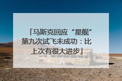 马斯克回应“星舰”第九次试飞未成功：比上次有很大进步