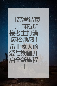 高考结束，“花式”接考主打满满松弛感！带上家人的爱与期望开启全新旅程