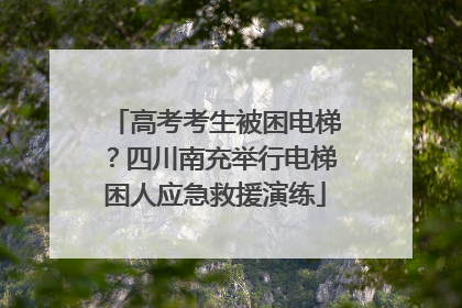 高考考生被困电梯？四川南充举行电梯困人应急救援演练