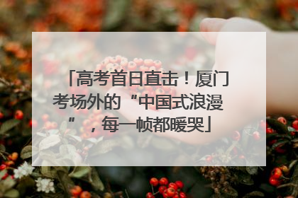 高考首日直击！厦门考场外的“中国式浪漫”，每一帧都暖哭