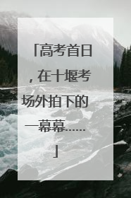 高考首日，在十堰考场外拍下的一幕幕……