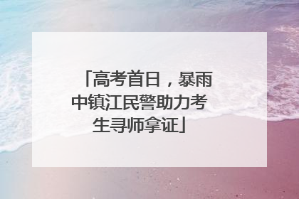 高考首日，暴雨中镇江民警助力考生寻师拿证