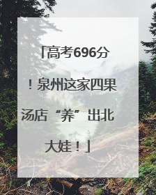 高考696分！泉州这家四果汤店“养”出北大娃！