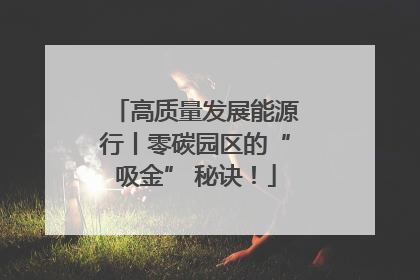 高质量发展能源行丨零碳园区的“吸金” 秘诀！