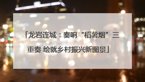 龙岩连城：奏响“稻薯烟”三重奏 绘就乡村振兴新图景