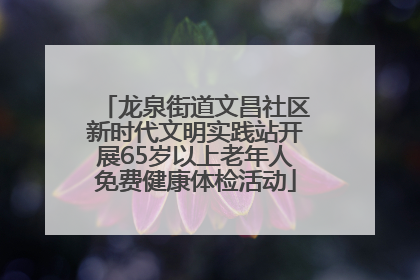 龙泉街道文昌社区新时代文明实践站开展65岁以上老年人免费健康体检活动