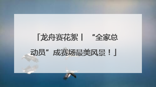 龙舟赛花絮丨 “全家总动员”成赛场最美风景！