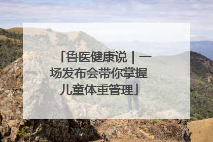 鲁医健康说｜一场发布会带你掌握儿童体重管理