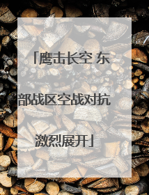 鹰击长空 东部战区空战对抗激烈展开
