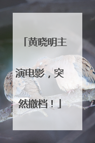 黄晓明主演电影，突然撤档！