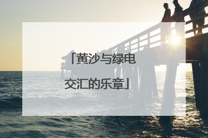 黄沙与绿电交汇的乐章