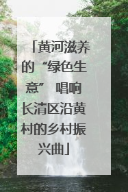 黄河滋养的“绿色生意” 唱响长清区沿黄村的乡村振兴曲