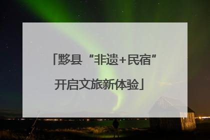 黟县“非遗+民宿” 开启文旅新体验