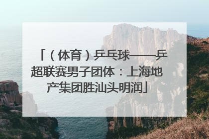 （体育）乒乓球——乒超联赛男子团体：上海地产集团胜汕头明润