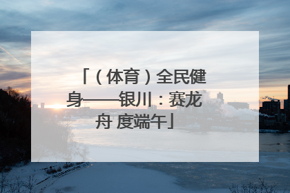 （体育）全民健身——银川：赛龙舟 度端午