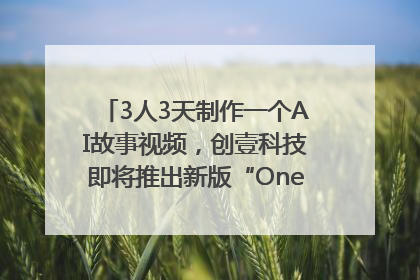 3人3天制作一个AI故事视频，创壹科技即将推出新版“OneStory”平台