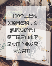 10个卫星相关项目签约，金额超73亿元！第三届眉山市卫星应用产业发展大会召开