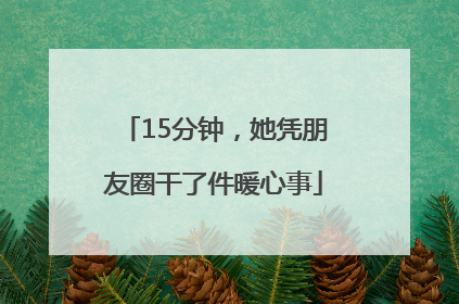 15分钟，她凭朋友圈干了件暖心事