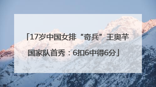 17岁中国女排“奇兵”王奥芊国家队首秀：6扣6中得6分