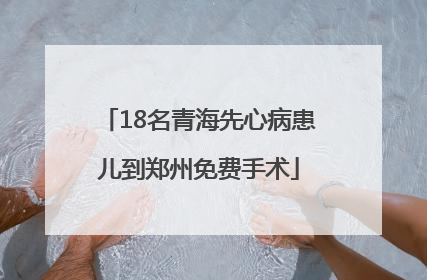 18名青海先心病患儿到郑州免费手术