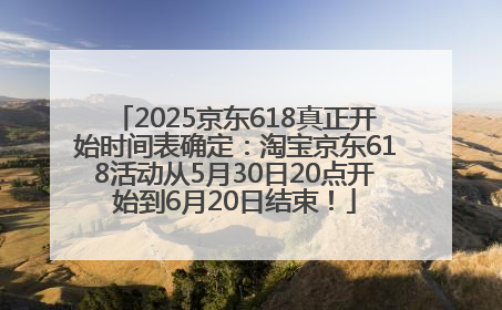 2025京东618真正开始时间表确定：淘宝京东618活动从5月30日20点开始到6月20日结束！