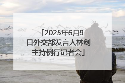 2025年6月9日外交部发言人林剑主持例行记者会