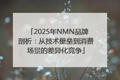 2025年NMN品牌剖析：从技术壁垒到消费场景的差异化竞争