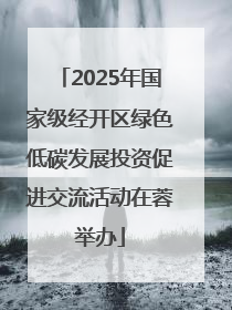 2025年国家级经开区绿色低碳发展投资促进交流活动在蓉举办