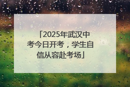 2025年武汉中考今日开考，学生自信从容赴考场