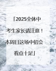 2025全体中考生家长请注意！本周日这场中招会看点十足