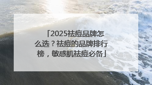 2025祛痘品牌怎么选？祛痘的品牌排行榜，敏感肌祛痘必备