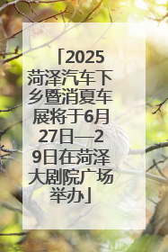 2025菏泽汽车下乡暨消夏车展将于6月27日—29日在菏泽大剧院广场举办