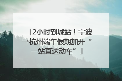2小时到城站！宁波→杭州端午假期加开“一站直达动车”