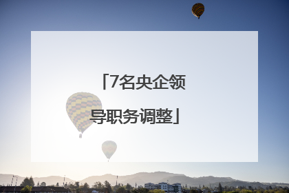 7名央企领导职务调整