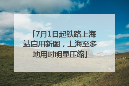 7月1日起铁路上海站启用新图，上海至多地用时明显压缩