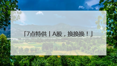 7点特供丨A股，换换换！