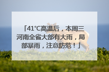 41℃高温后，本周三河南全省大部有大雨，局部暴雨，注意防范！