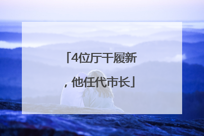 4位厅干履新，他任代市长