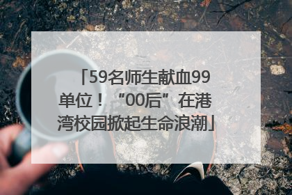 59名师生献血99单位！“00后”在港湾校园掀起生命浪潮