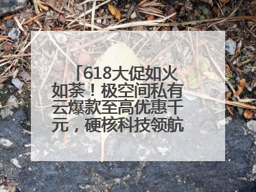 618大促如火如荼！极空间私有云爆款至高优惠千元，硬核科技领航AINAS赛道