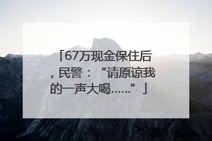 67万现金保住后，民警：“请原谅我的一声大喝……”