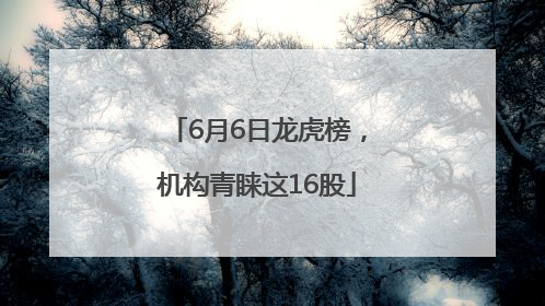 6月6日龙虎榜，机构青睐这16股