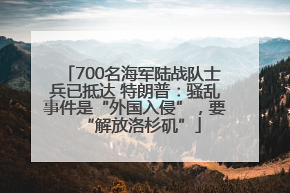 700名海军陆战队士兵已抵达 特朗普：骚乱事件是“外国入侵”，要“解放洛杉矶”