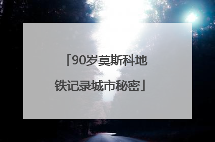 90岁莫斯科地铁记录城市秘密