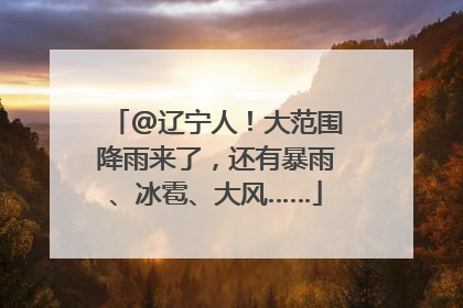 @辽宁人！大范围降雨来了，还有暴雨、冰雹、大风……