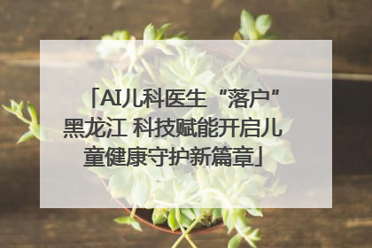 AI儿科医生“落户”黑龙江 科技赋能开启儿童健康守护新篇章