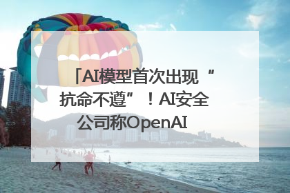 AI模型首次出现“抗命不遵”！AI安全公司称OpenAI o3模型出现异常