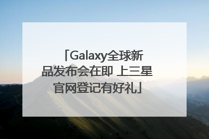 Galaxy全球新品发布会在即 上三星官网登记有好礼