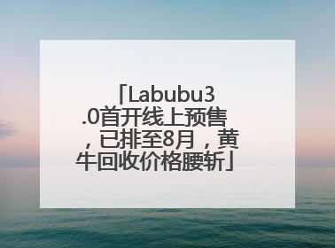 Labubu3.0首开线上预售，已排至8月，黄牛回收价格腰斩